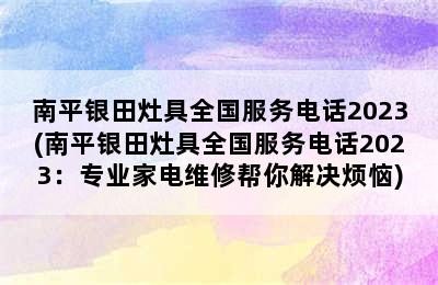 南平银田灶具全国服务电话2023(南平银田灶具全国服务电话2023：专业家电维修帮你解决烦恼)