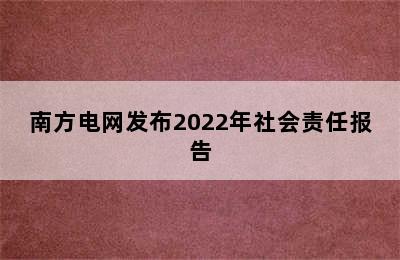 南方电网发布2022年社会责任报告