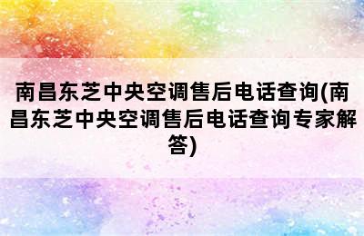 南昌东芝中央空调售后电话查询(南昌东芝中央空调售后电话查询专家解答)