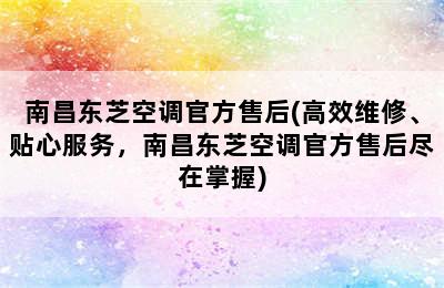 南昌东芝空调官方售后(高效维修、贴心服务，南昌东芝空调官方售后尽在掌握)