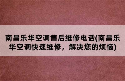 南昌乐华空调售后维修电话(南昌乐华空调快速维修，解决您的烦恼)