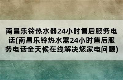 南昌乐铃热水器24小时售后服务电话(南昌乐铃热水器24小时售后服务电话全天候在线解决您家电问题)