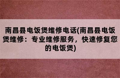 南昌县电饭煲维修电话(南昌县电饭煲维修：专业维修服务，快速修复您的电饭煲)