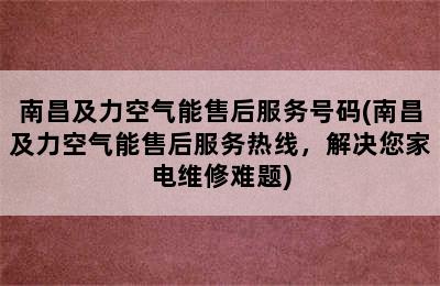 南昌及力空气能售后服务号码(南昌及力空气能售后服务热线，解决您家电维修难题)