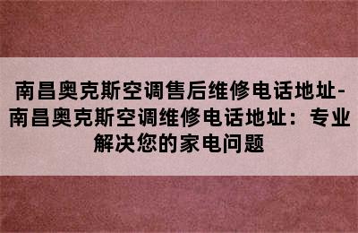 南昌奥克斯空调售后维修电话地址-南昌奥克斯空调维修电话地址：专业解决您的家电问题