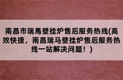 南昌市瑞馬壁挂炉售后服务热线(高效快捷，南昌瑞马壁挂炉售后服务热线一站解决问题！)