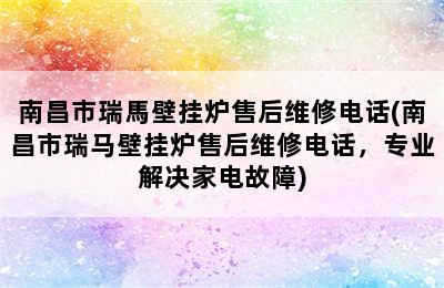 南昌市瑞馬壁挂炉售后维修电话(南昌市瑞马壁挂炉售后维修电话，专业解决家电故障)