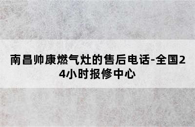 南昌帅康燃气灶的售后电话-全国24小时报修中心