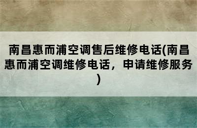 南昌惠而浦空调售后维修电话(南昌惠而浦空调维修电话，申请维修服务)