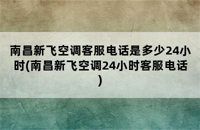 南昌新飞空调客服电话是多少24小时(南昌新飞空调24小时客服电话)