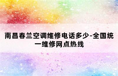 南昌春兰空调维修电话多少-全国统一维修网点热线