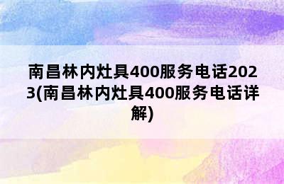 南昌林内灶具400服务电话2023(南昌林内灶具400服务电话详解)