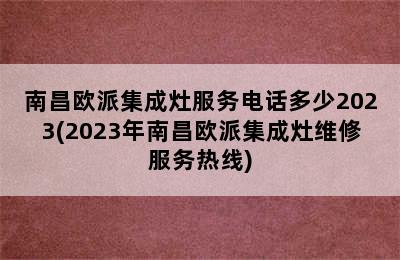 南昌欧派集成灶服务电话多少2023(2023年南昌欧派集成灶维修服务热线)