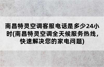 南昌特灵空调客服电话是多少24小时(南昌特灵空调全天候服务热线，快速解决您的家电问题)