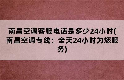 南昌空调客服电话是多少24小时(南昌空调专线：全天24小时为您服务)