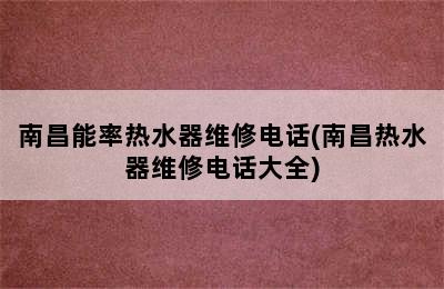 南昌能率热水器维修电话(南昌热水器维修电话大全)