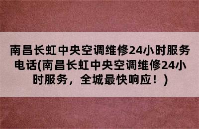 南昌长虹中央空调维修24小时服务电话(南昌长虹中央空调维修24小时服务，全城最快响应！)