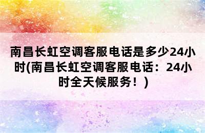 南昌长虹空调客服电话是多少24小时(南昌长虹空调客服电话：24小时全天候服务！)