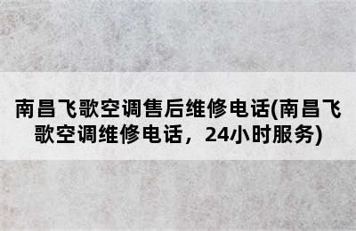 南昌飞歌空调售后维修电话(南昌飞歌空调维修电话，24小时服务)