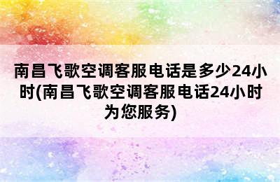 南昌飞歌空调客服电话是多少24小时(南昌飞歌空调客服电话24小时为您服务)