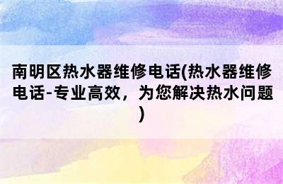 南明区热水器维修电话(热水器维修电话-专业高效，为您解决热水问题)