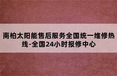 南柏太阳能售后服务全国统一维修热线-全国24小时报修中心