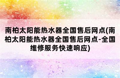 南柏太阳能热水器全国售后网点(南柏太阳能热水器全国售后网点-全国维修服务快速响应)