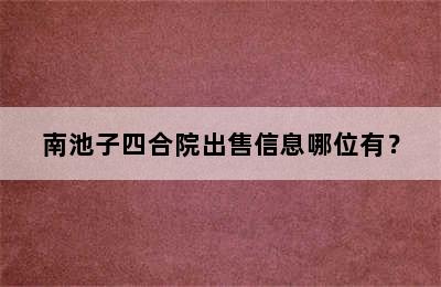 南池子四合院出售信息哪位有？