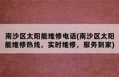 南沙区太阳能维修电话(南沙区太阳能维修热线，实时维修，服务到家)