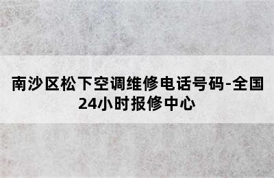 南沙区松下空调维修电话号码-全国24小时报修中心