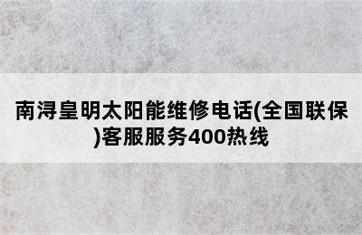 南浔皇明太阳能维修电话(全国联保)客服服务400热线