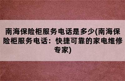 南海保险柜服务电话是多少(南海保险柜服务电话：快捷可靠的家电维修专家)