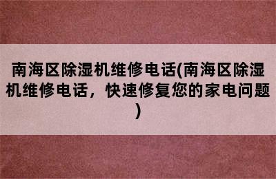 南海区除湿机维修电话(南海区除湿机维修电话，快速修复您的家电问题)