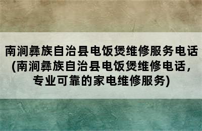 南涧彝族自治县电饭煲维修服务电话(南涧彝族自治县电饭煲维修电话，专业可靠的家电维修服务)