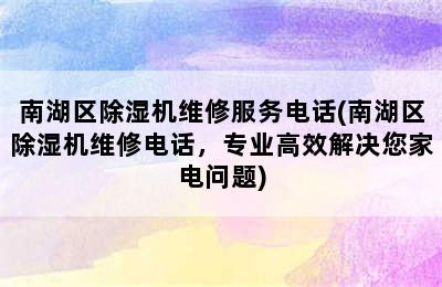 南湖区除湿机维修服务电话(南湖区除湿机维修电话，专业高效解决您家电问题)