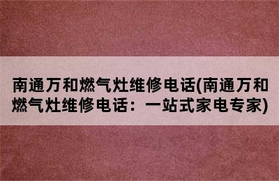 南通万和燃气灶维修电话(南通万和燃气灶维修电话：一站式家电专家)