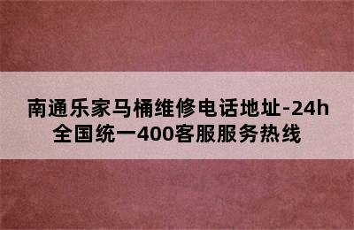 南通乐家马桶维修电话地址-24h全国统一400客服服务热线