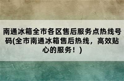 南通冰箱全市各区售后服务点热线号码(全市南通冰箱售后热线，高效贴心的服务！)