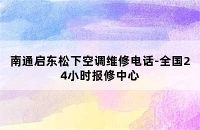 南通启东松下空调维修电话-全国24小时报修中心