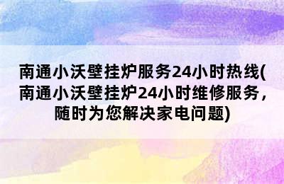 南通小沃壁挂炉服务24小时热线(南通小沃壁挂炉24小时维修服务，随时为您解决家电问题)