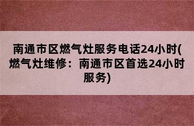 南通市区燃气灶服务电话24小时(燃气灶维修：南通市区首选24小时服务)