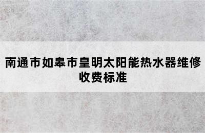 南通市如皋市皇明太阳能热水器维修收费标准