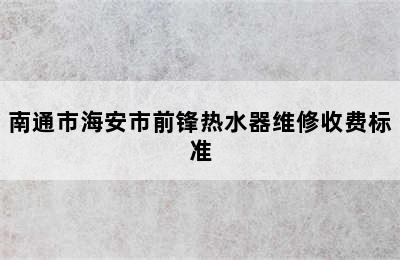 南通市海安市前锋热水器维修收费标准