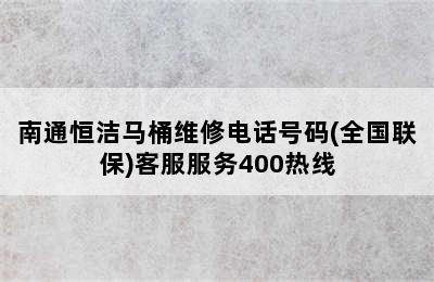 南通恒洁马桶维修电话号码(全国联保)客服服务400热线