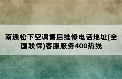 南通松下空调售后维修电话地址(全国联保)客服服务400热线