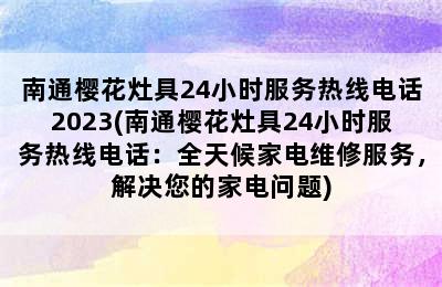 南通樱花灶具24小时服务热线电话2023(南通樱花灶具24小时服务热线电话：全天候家电维修服务，解决您的家电问题)