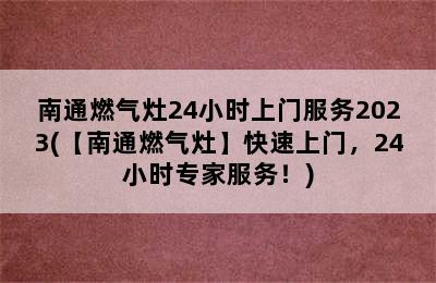 南通燃气灶24小时上门服务2023(【南通燃气灶】快速上门，24小时专家服务！)