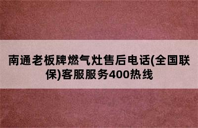 南通老板牌燃气灶售后电话(全国联保)客服服务400热线