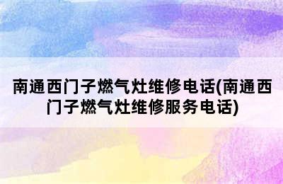 南通西门子燃气灶维修电话(南通西门子燃气灶维修服务电话)