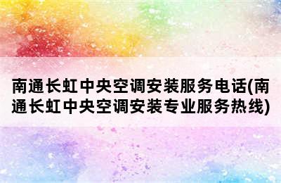 南通长虹中央空调安装服务电话(南通长虹中央空调安装专业服务热线)